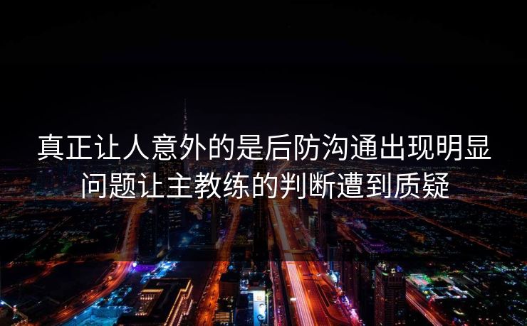 真正让人意外的是后防沟通出现明显问题让主教练的判断遭到质疑
