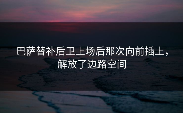 巴萨替补后卫上场后那次向前插上，解放了边路空间