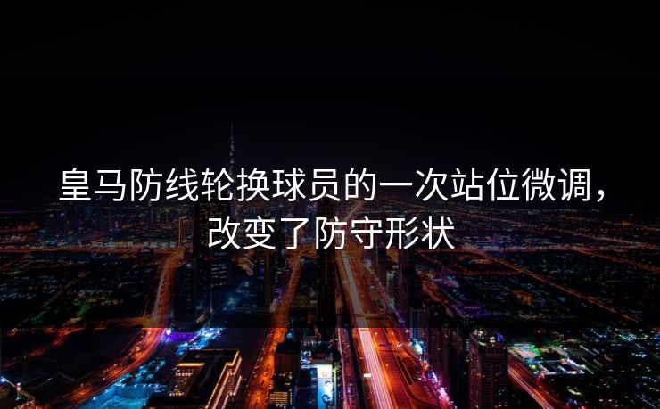 皇马防线轮换球员的一次站位微调，改变了防守形状