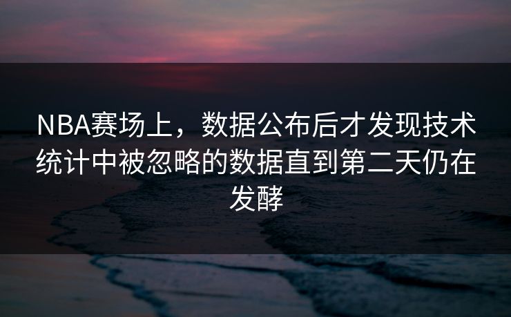 NBA赛场上，数据公布后才发现技术统计中被忽略的数据直到第二天仍在发酵