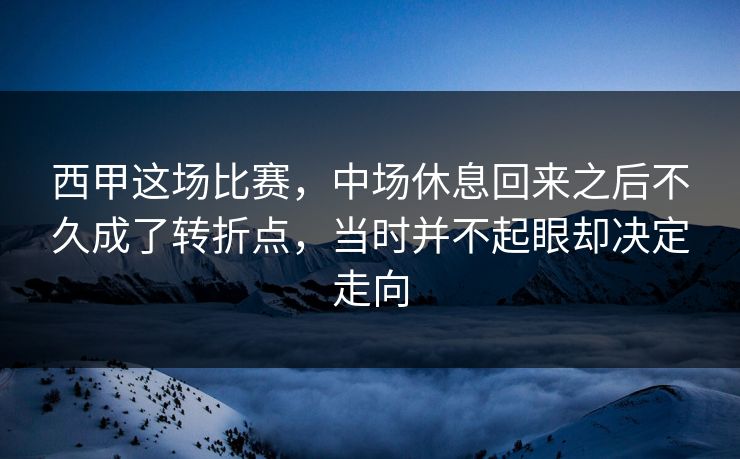 西甲这场比赛，中场休息回来之后不久成了转折点，当时并不起眼却决定走向