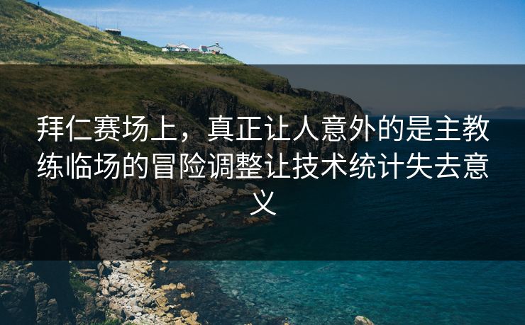 拜仁赛场上，真正让人意外的是主教练临场的冒险调整让技术统计失去意义