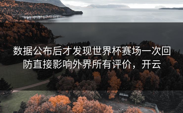 数据公布后才发现世界杯赛场一次回防直接影响外界所有评价，开云