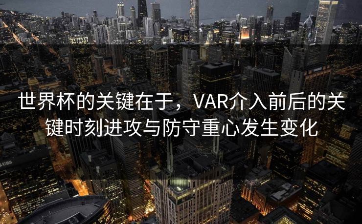 世界杯的关键在于，VAR介入前后的关键时刻进攻与防守重心发生变化
