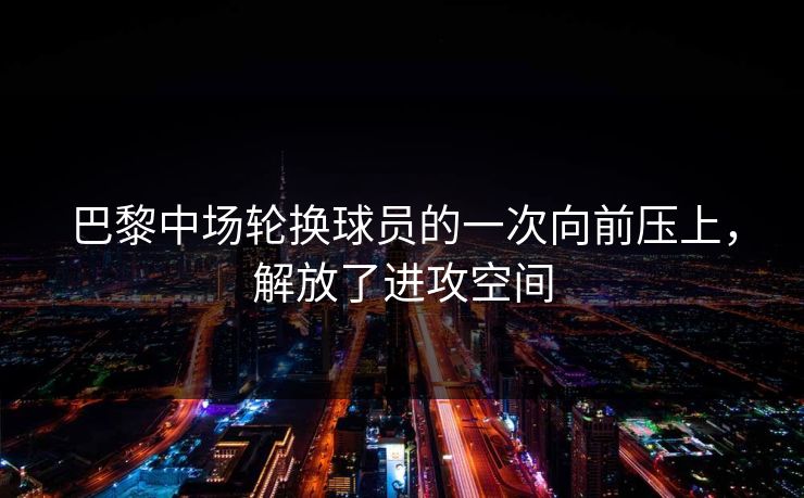 巴黎中场轮换球员的一次向前压上，解放了进攻空间
