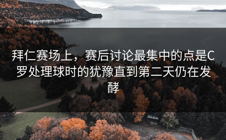 拜仁赛场上，赛后讨论最集中的点是C罗处理球时的犹豫直到第二天仍在发酵