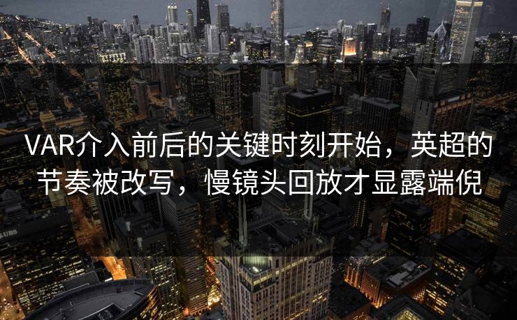 VAR介入前后的关键时刻开始，英超的节奏被改写，慢镜头回放才显露端倪