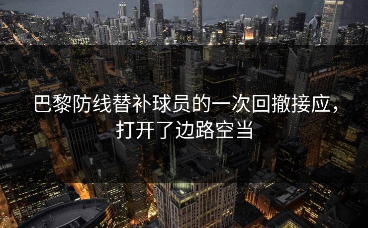 巴黎防线替补球员的一次回撤接应，打开了边路空当