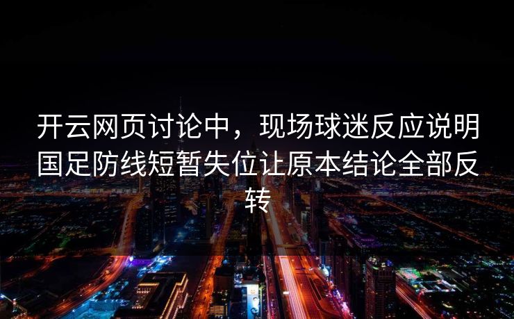 开云网页讨论中，现场球迷反应说明国足防线短暂失位让原本结论全部反转