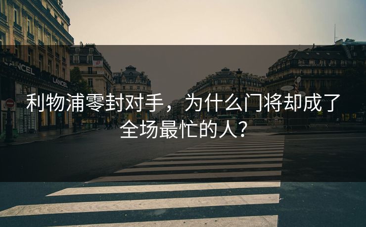 利物浦零封对手，为什么门将却成了全场最忙的人？