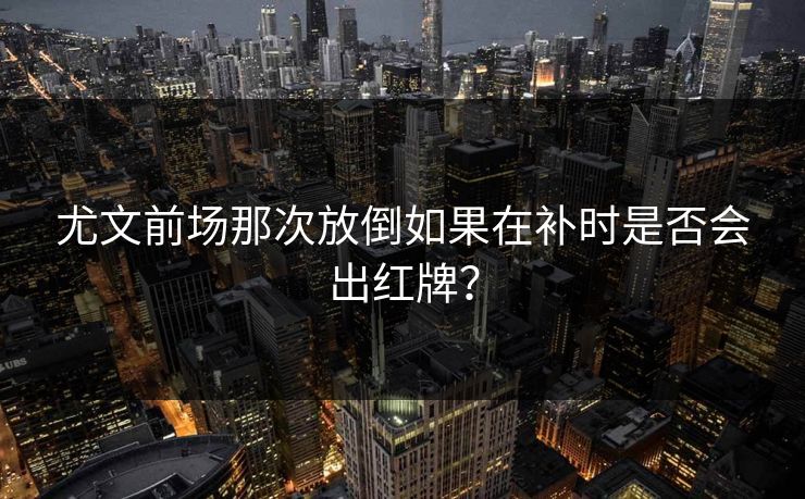 尤文前场那次放倒如果在补时是否会出红牌? 尤文前场那次放倒如果在补时是否会出红牌?
