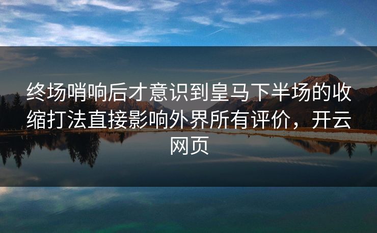 终场哨响后才意识到皇马下半场的收缩打法直接影响外界所有评价，开云网页