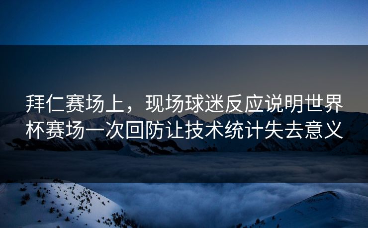 拜仁赛场上，现场球迷反应说明世界杯赛场一次回防让技术统计失去意义