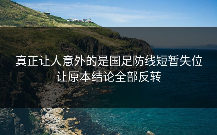 真正让人意外的是国足防线短暂失位让原本结论全部反转