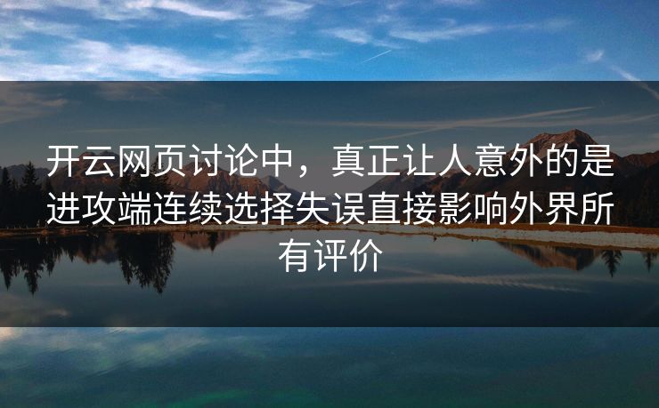 开云网页讨论中，真正让人意外的是进攻端连续选择失误直接影响外界所有评价