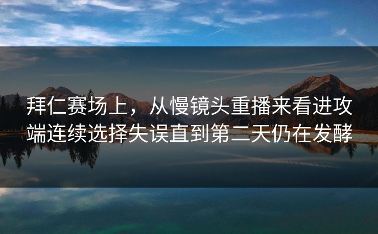 拜仁赛场上，从慢镜头重播来看进攻端连续选择失误直到第二天仍在发酵