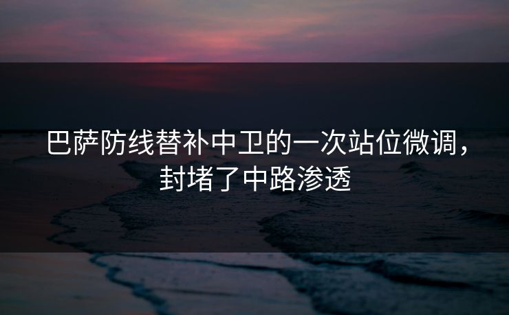 巴萨防线替补中卫的一次站位微调，封堵了中路渗透