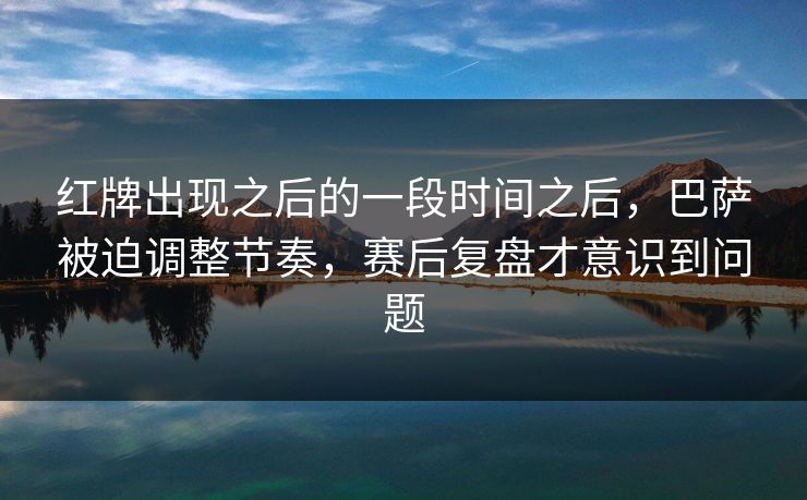 红牌出现之后的一段时间之后，巴萨被迫调整节奏，赛后复盘才意识到问题