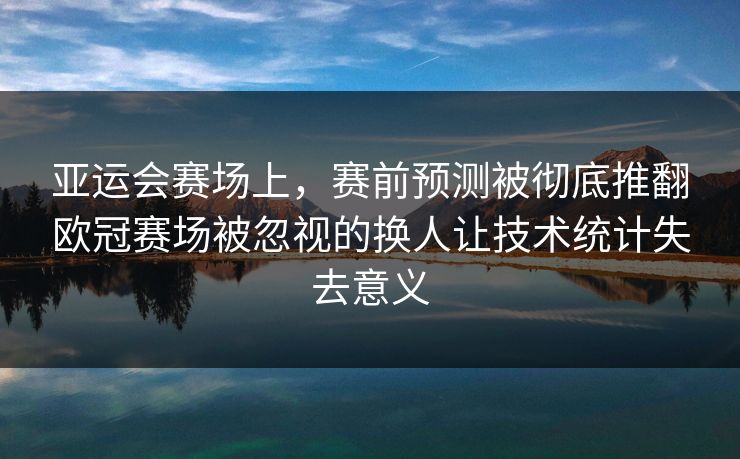 亚运会赛场上，赛前预测被彻底推翻欧冠赛场被忽视的换人让技术统计失去意义