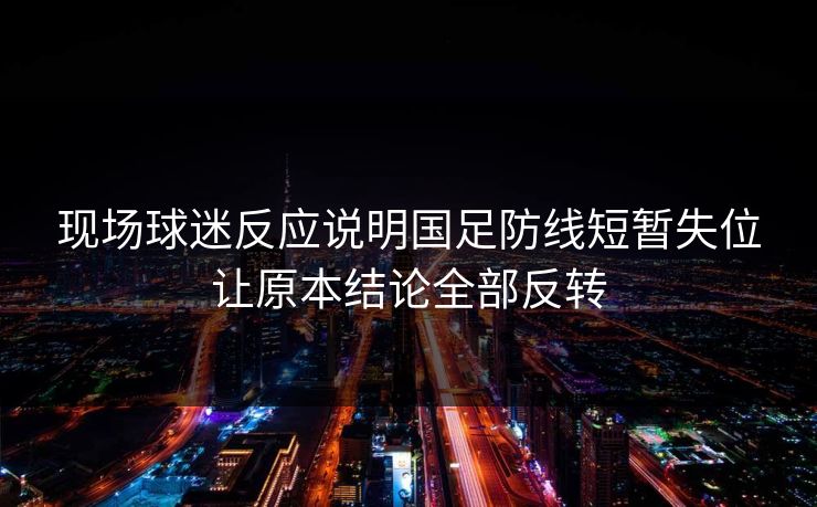 现场球迷反应说明国足防线短暂失位让原本结论全部反转