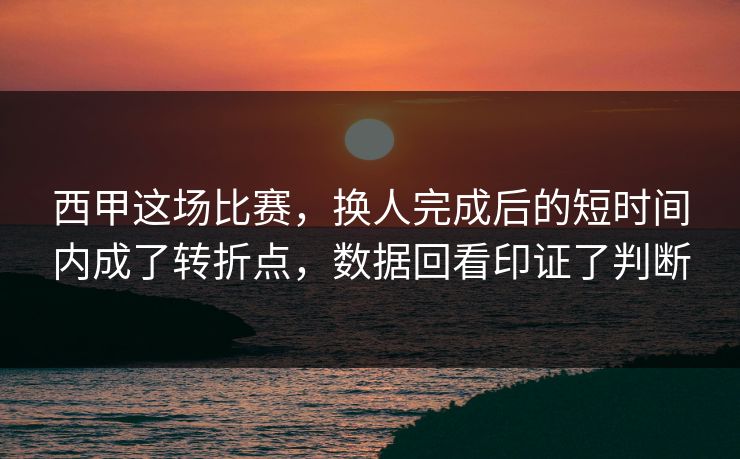 西甲这场比赛，换人完成后的短时间内成了转折点，数据回看印证了判断